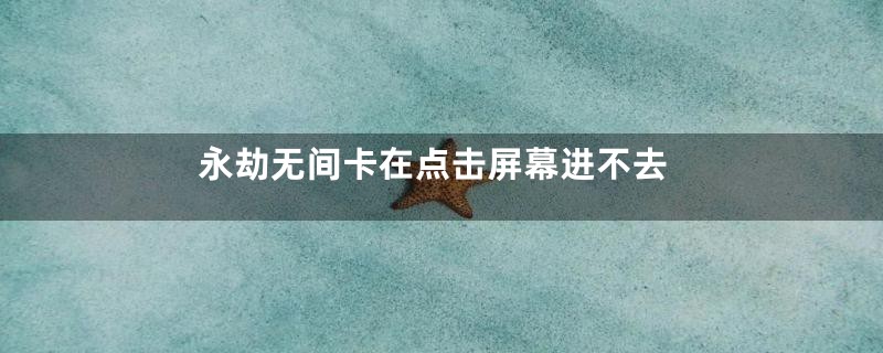 永劫无间卡在点击屏幕进不去