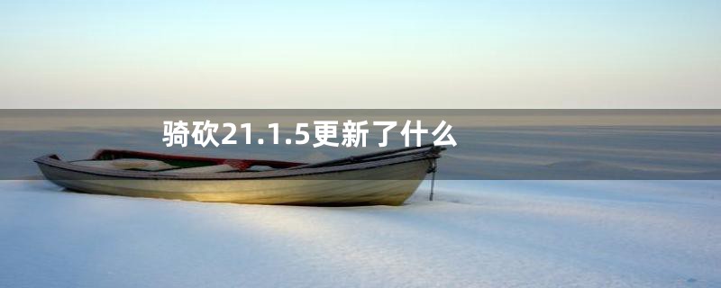 骑砍21.1.5更新了什么