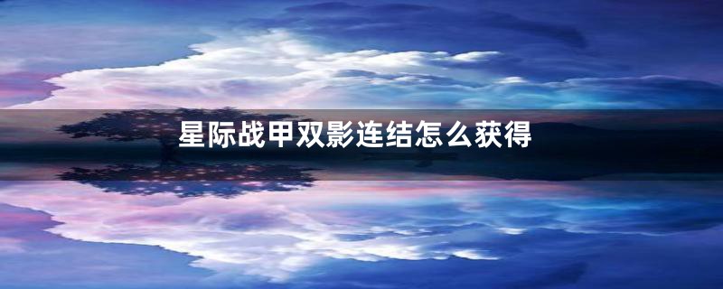 星际战甲双影连结怎么获得