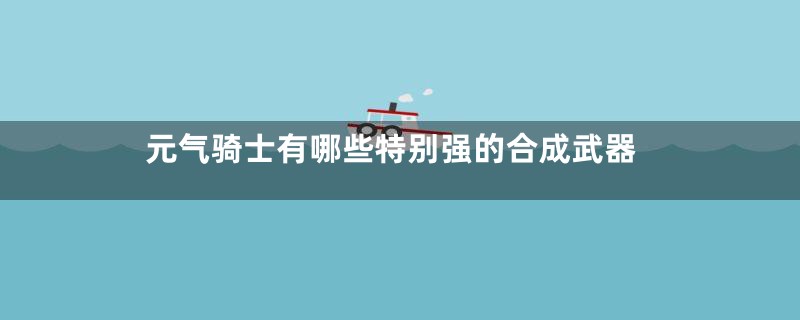 元气骑士有哪些特别强的合成武器