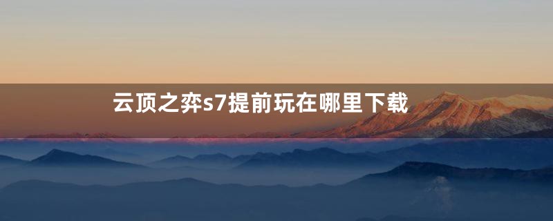 云顶之弈s7提前玩在哪里下载