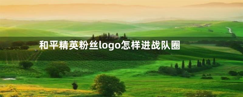 和平精英粉丝logo怎样进战队圈