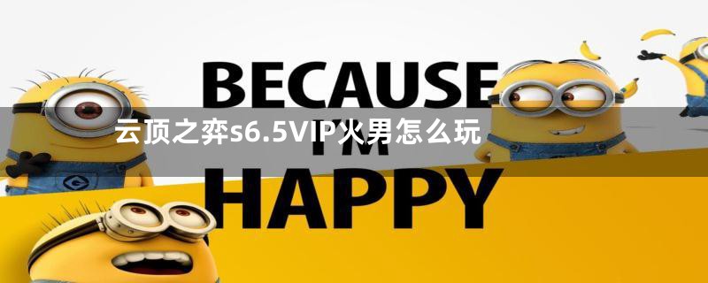 云顶之弈s6.5VIP火男怎么玩