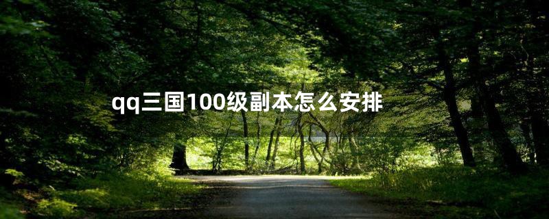 qq三国100级副本怎么安排