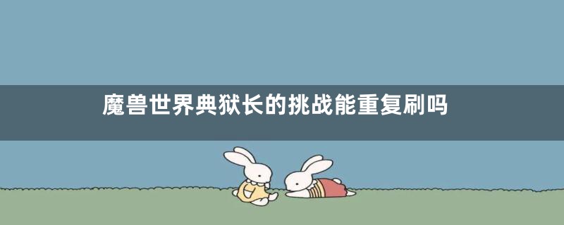 魔兽世界典狱长的挑战能重复刷吗