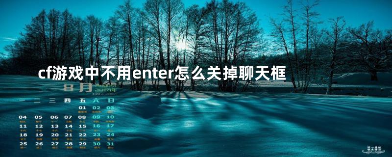 cf游戏中不用enter怎么关掉聊天框