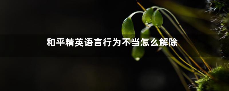 和平精英语言行为不当怎么解除