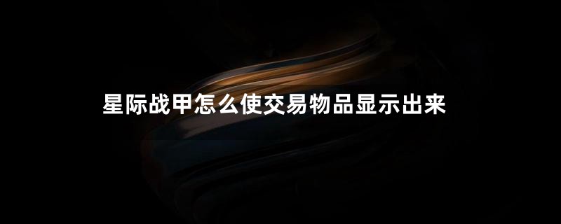 星际战甲怎么使交易物品显示出来