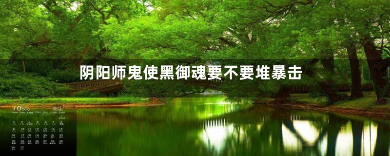 阴阳师鬼使黑御魂要不要堆暴击