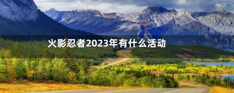 火影忍者2023年有什么活动