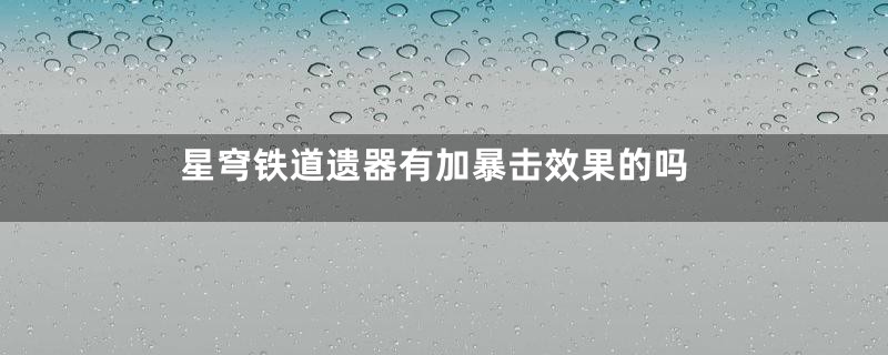 星穹铁道遗器有加暴击效果的吗