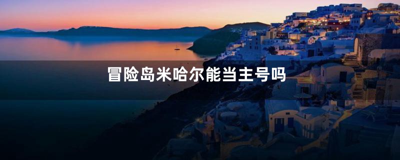 冒险岛米哈尔能当主号吗