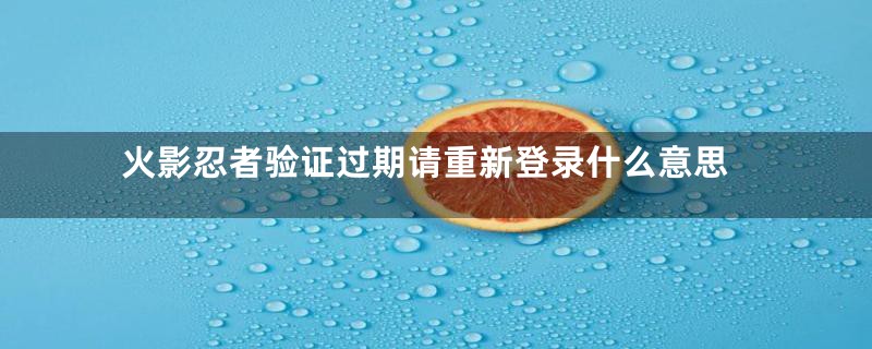 火影忍者验证过期请重新登录什么意思