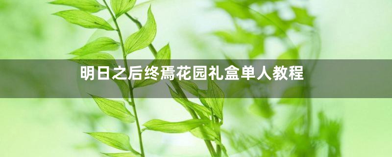 明日之后终焉花园礼盒单人教程