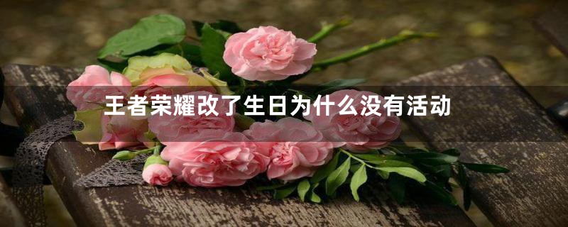 王者荣耀改了生日为什么没有活动