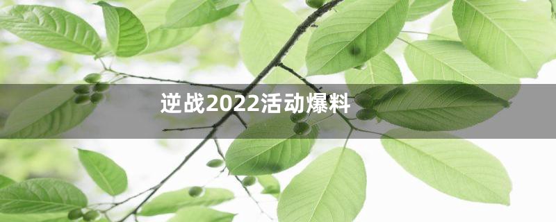 逆战2022活动爆料