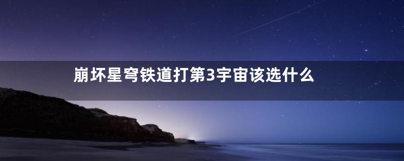 崩坏星穹铁道打第3宇宙该选什么