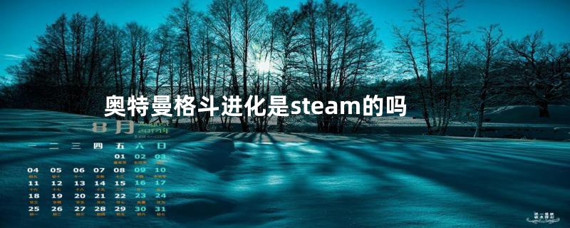 奥特曼格斗进化是steam的吗