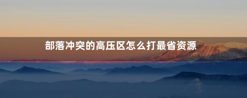 部落冲突的高压区怎么打最省资源