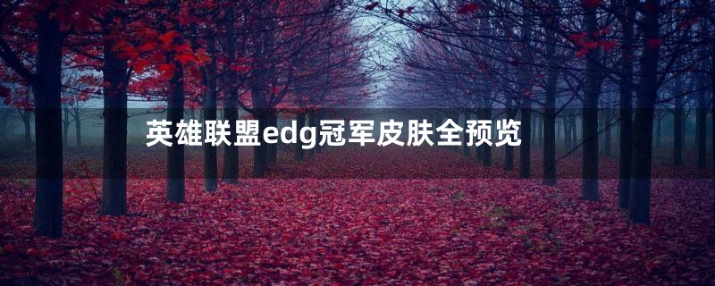 英雄联盟edg冠军皮肤全预览