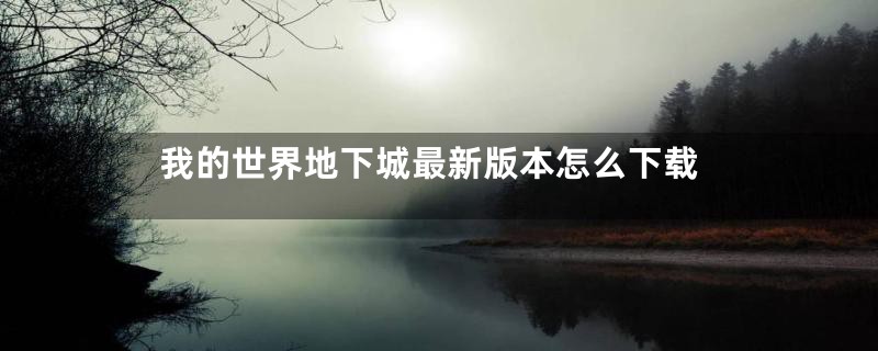 我的世界地下城最新版本怎么下载