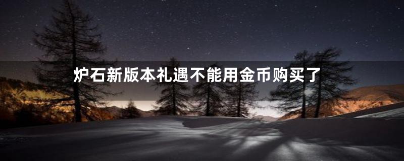 炉石新版本礼遇不能用金币购买了