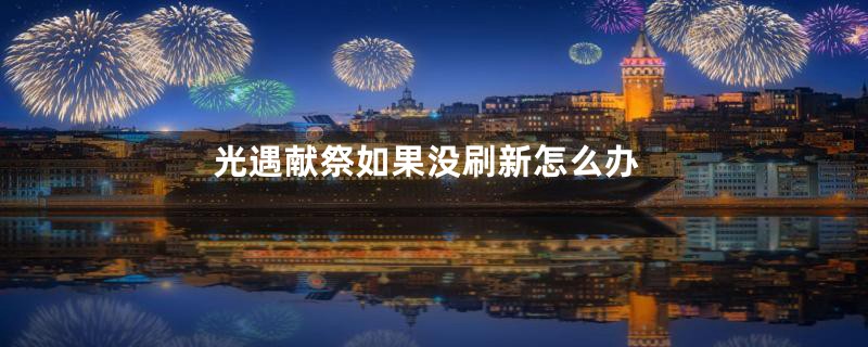 光遇献祭如果没刷新怎么办