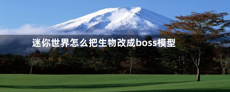 迷你世界怎么把生物改成boss模型