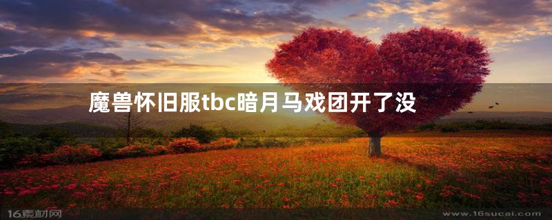 魔兽怀旧服tbc暗月马戏团开了没