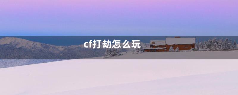 cf打劫怎么玩