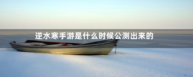 逆水寒手游是什么时候公测出来的