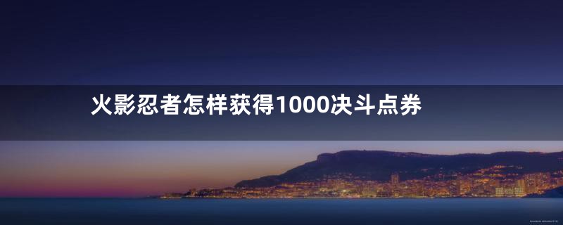 火影忍者怎样获得1000决斗点券