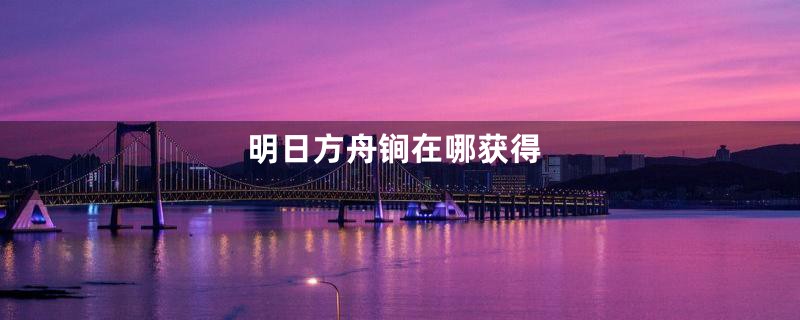 明日方舟锏在哪获得