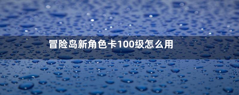 冒险岛新角色卡100级怎么用