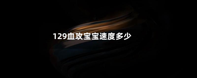 129血攻宝宝速度多少