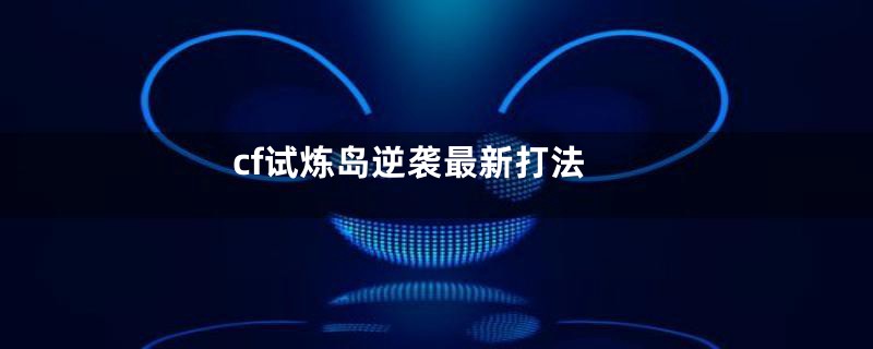 cf试炼岛逆袭最新打法