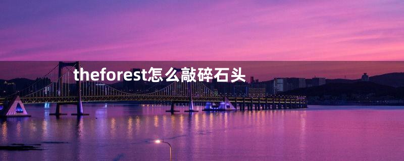 theforest怎么敲碎石头