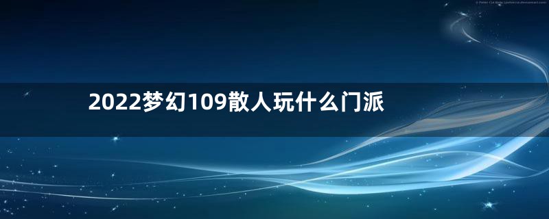 2022梦幻109散人玩什么门派