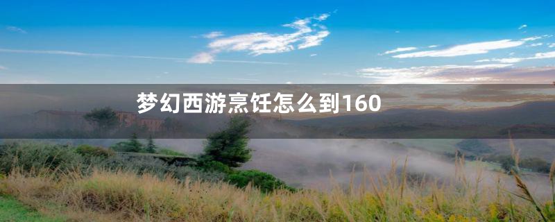 梦幻西游烹饪怎么到160