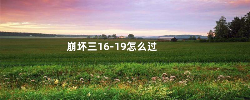 崩坏三16-19怎么过