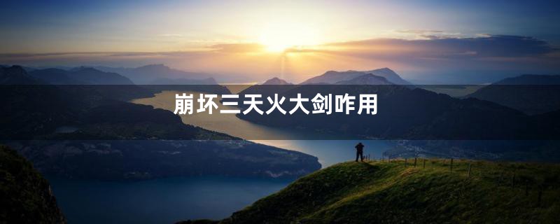 崩坏三天火大剑咋用