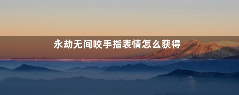 永劫无间咬手指表情怎么获得