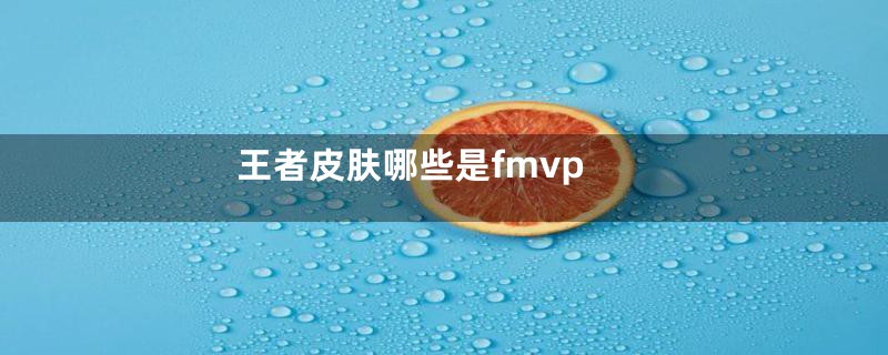 王者皮肤哪些是fmvp