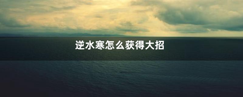 逆水寒怎么获得大招