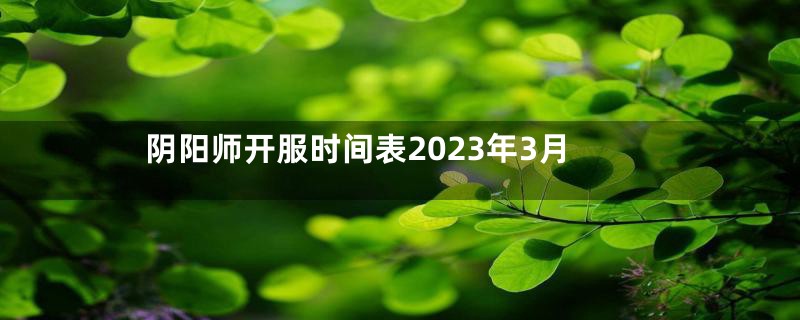 阴阳师开服时间表2023年3月