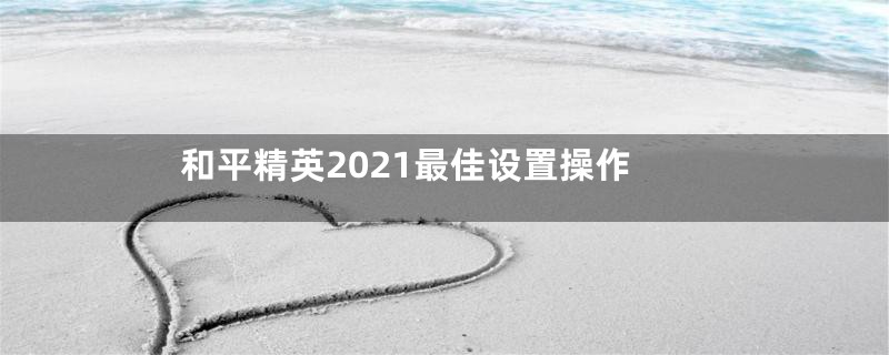 和平精英2021最佳设置操作