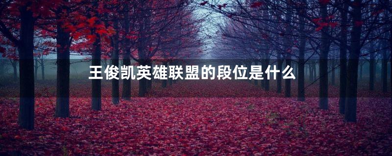 王俊凯英雄联盟的段位是什么