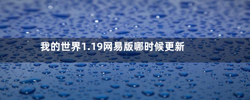 我的世界1.19网易版哪时候更新