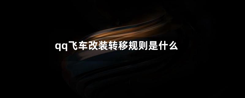 qq飞车改装转移规则是什么