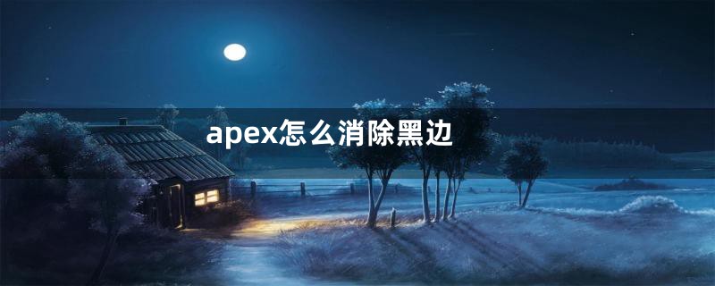 apex怎么消除黑边